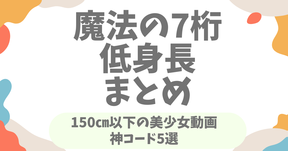 魔法の7桁の低身長おすすめ5選！150cm以下の小動物系美少女コードを紹介！